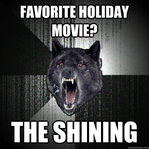 favorite holiday movie? the shining  Insanity Wolf