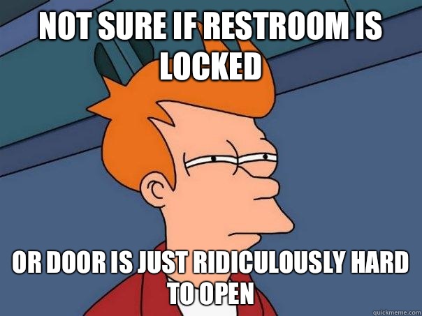 Not sure if restroom is locked Or door is just ridiculously hard to open  Futurama Fry