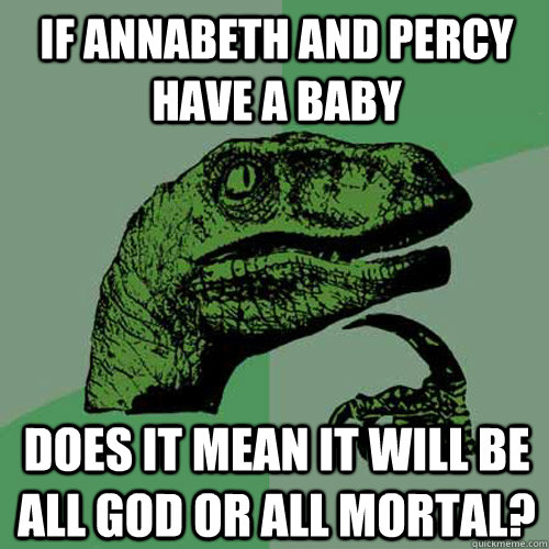If Annabeth and Percy have a Baby Does it mean it will be all god or all mortal? - If Annabeth and Percy have a Baby Does it mean it will be all god or all mortal?  Philosoraptor