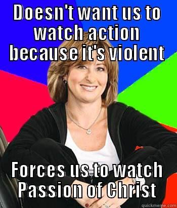 DOESN'T WANT US TO WATCH ACTION BECAUSE IT'S VIOLENT FORCES US TO WATCH PASSION OF CHRIST Sheltering Suburban Mom