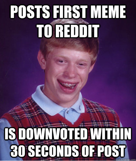 Posts first meme to reddit is downvoted within 30 seconds of post - Posts first meme to reddit is downvoted within 30 seconds of post  Bad Luck Brian
