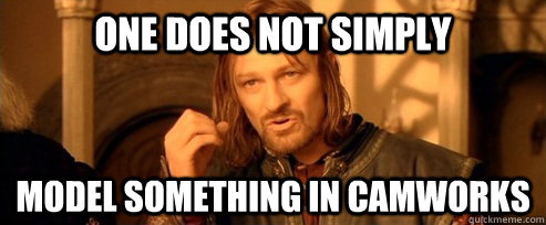 One does not simply model something in camworks  One Does Not Simply