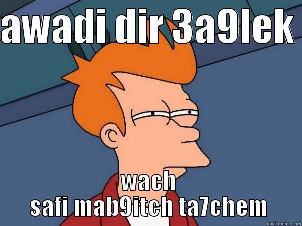 AWADI DIR 3A9LEK  WACH SAFI MAB9ITCH TA7CHEM Futurama Fry