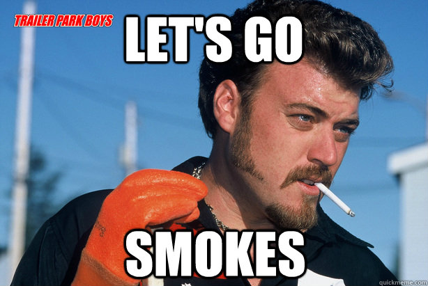 let's go smokes  Ricky Trailer Park Boys