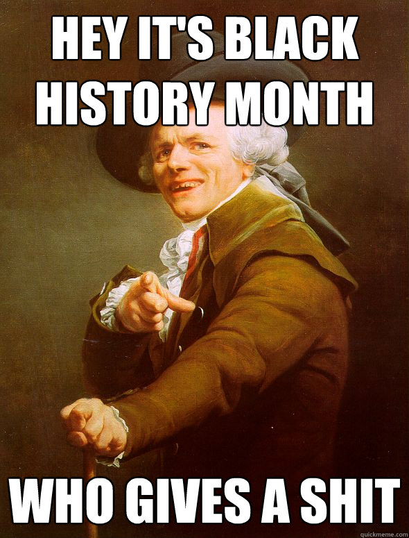 Hey it's black history month who gives a shit - Hey it's black history month who gives a shit  Joseph Ducreux