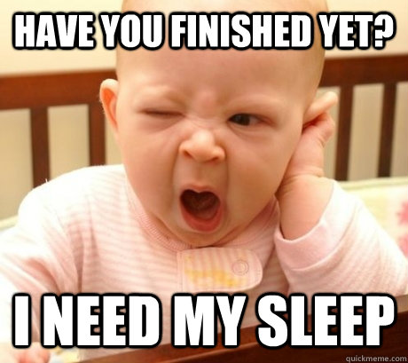 have you finished yet? i need my sleep - have you finished yet? i need my sleep  Yawning Baby