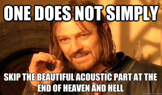 ONE DOES NOT SIMPLY skip the beautiful acoustic part at the end of heaven and hell  One Does Not Simply