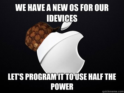 We have a new OS for our iDevices Let's program it to use half the power  Scumbag Apple