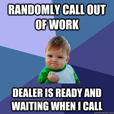Randomly call out of work Dealer is ready and waiting when i call - Randomly call out of work Dealer is ready and waiting when i call  Success Kid