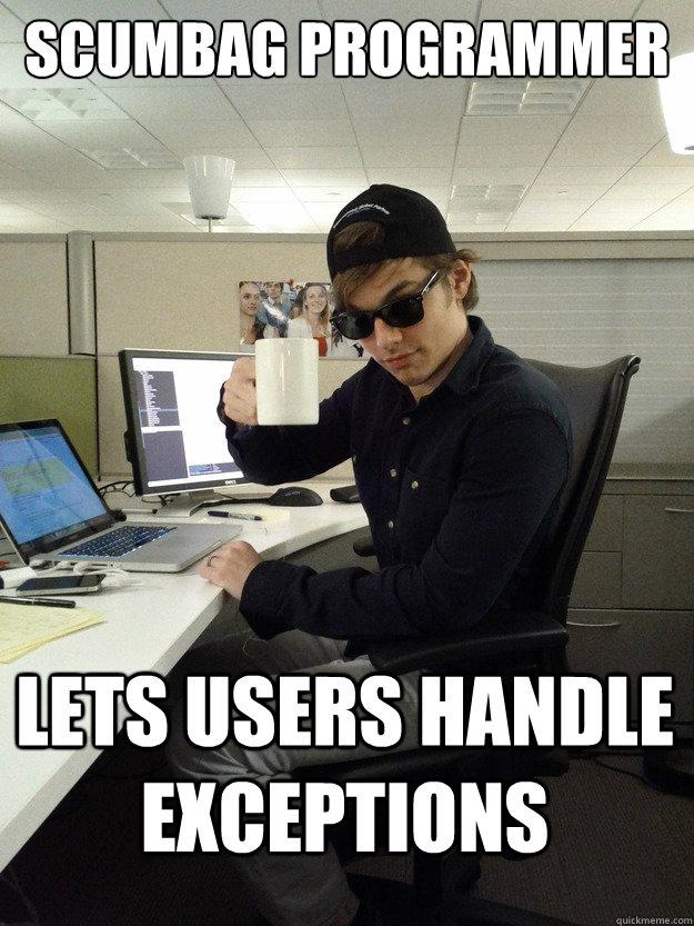 Scumbag programmer lets users handle exceptions  Scumbag Programmer