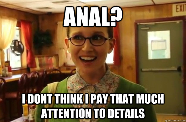 Anal? I dont think i pay that much attention to details  Sexually Oblivious Female