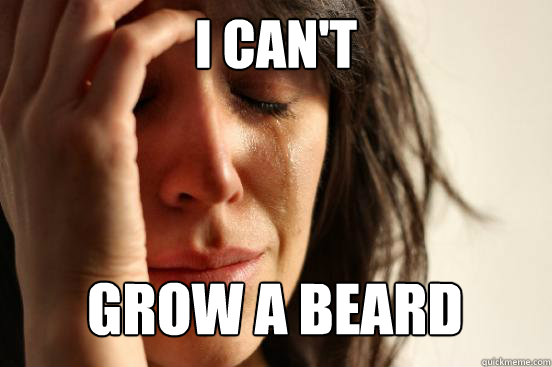 I can't
 grow a beard Caption 3 goes here - I can't
 grow a beard Caption 3 goes here  First World Problems