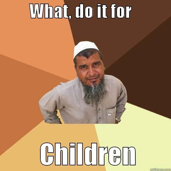          WHAT, DO IT FOR                      CHILDREN       Ordinary Muslim Man