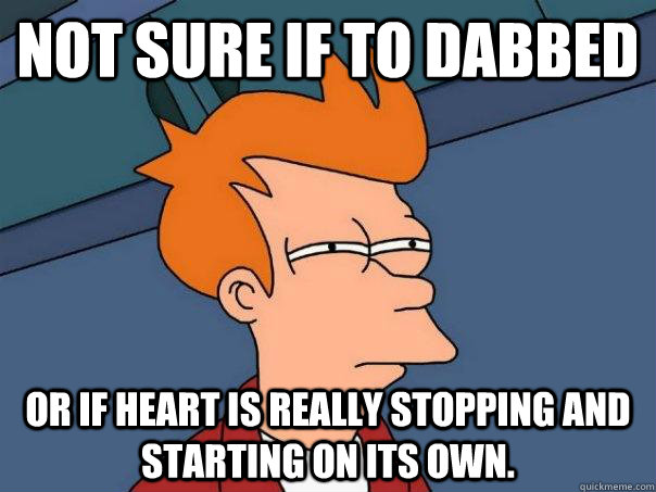 Not sure if to dabbed Or if heart is really stopping and starting on its own.  Futurama Fry