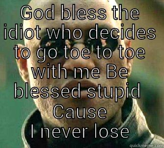 GOD BLESS THE IDIOT WHO DECIDES TO GO TOE TO TOE WITH ME BE BLESSED STUPID  CAUSE I NEVER LOSE Matrix Morpheus