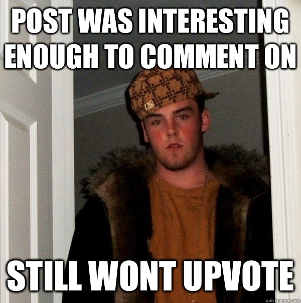 Post was interesting enough to comment on Still wont upvote - Post was interesting enough to comment on Still wont upvote  Scumbag Steve