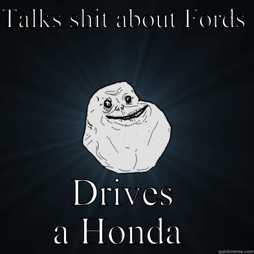 TALKS SHIT ABOUT FORDS  DRIVES A HONDA  Forever Alone