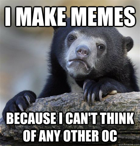 i make memes because i can't think of any other oc  Confession Bear