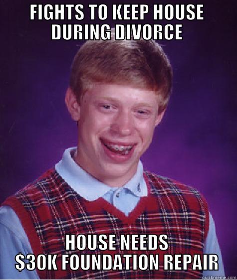 FIGHTS TO KEEP HOUSE DURING DIVORCE HOUSE NEEDS $30K FOUNDATION REPAIR Bad Luck Brian