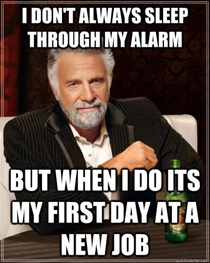 I don't always sleep through my alarm But When I do its my first day at a new job - I don't always sleep through my alarm But When I do its my first day at a new job  The Most Interesting Man In The World