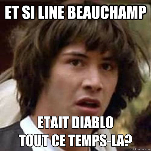 ET SI LINE BEAUCHAMP ETAIT DIABLO
TOUT CE TEMPS-LA?  conspiracy keanu