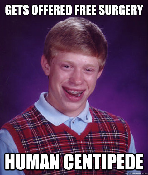 Gets offered free surgery Human Centipede  Bad Luck Brian