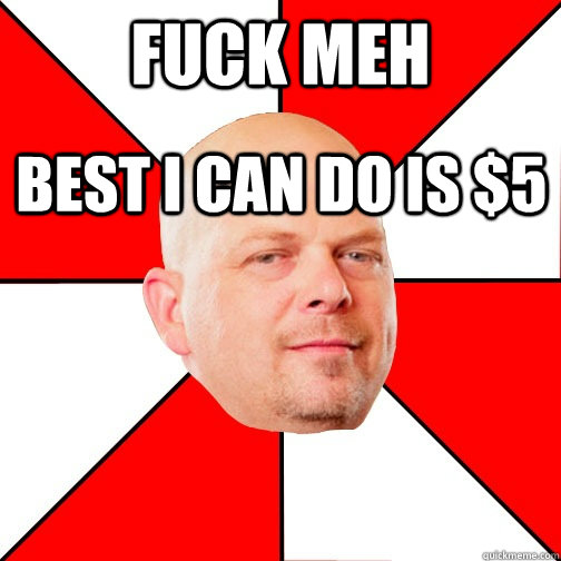 Fuck meh best i can do is $5  Pawn Star