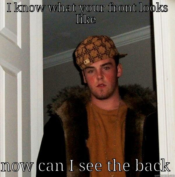  I KNOW WHAT YOUR FRONT LOOKS LIKE  NOW CAN I SEE THE BACK Scumbag Steve