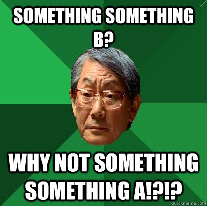 Something something b? why not something something a!?!?  High Expectations Asian Father