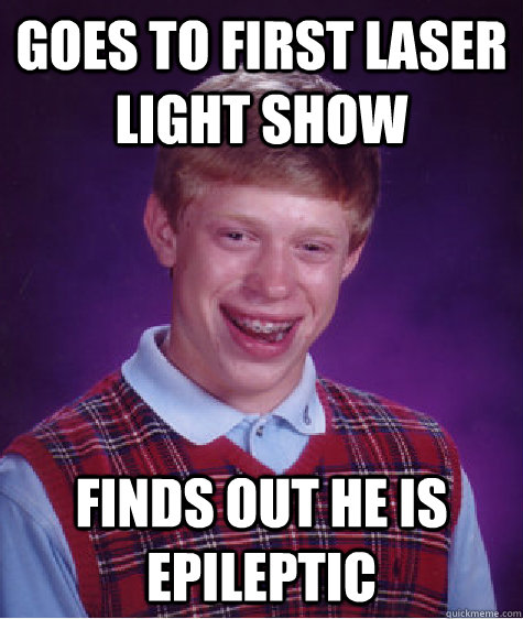 Goes to first laser light show Finds out he is epileptic - Goes to first laser light show Finds out he is epileptic  Bad Luck Brian