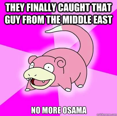 they finally caught that guy from the middle east no more osama  Slowpoke