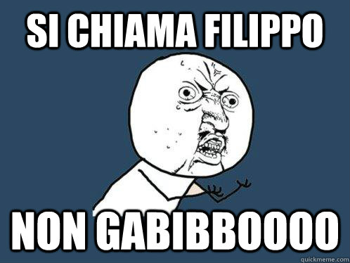 Si chiama Filippo non gabibboooo  Y U No