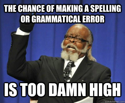 the chance of making a spelling or grammatical error is too damn high  Too Damn High