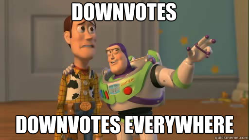 Downvotes downvotes everywhere - Downvotes downvotes everywhere  Everywhere