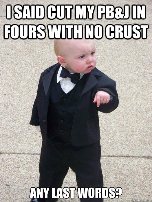 I said cut my pb&j in fours with no crust any last words? - I said cut my pb&j in fours with no crust any last words?  Baby Godfather