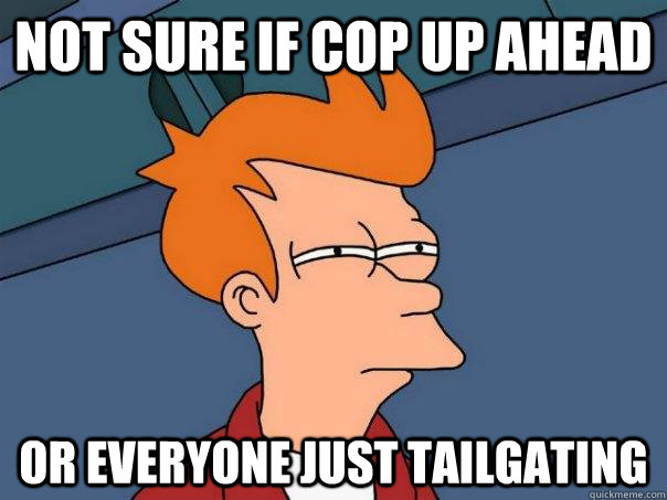 not sure if cop up ahead or everyone just tailgating  Futurama Fry