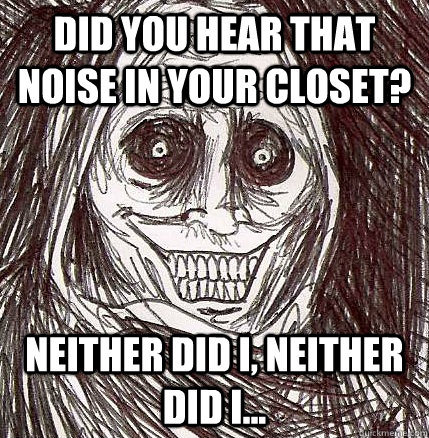 Did you hear that noise in your closet? neither did i, neither did i... - Did you hear that noise in your closet? neither did i, neither did i...  Horrifying Houseguest