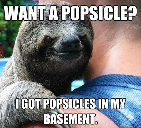 Want a Popsicle? I got Popsicles in my basement.  Suspiciously Evil Sloth