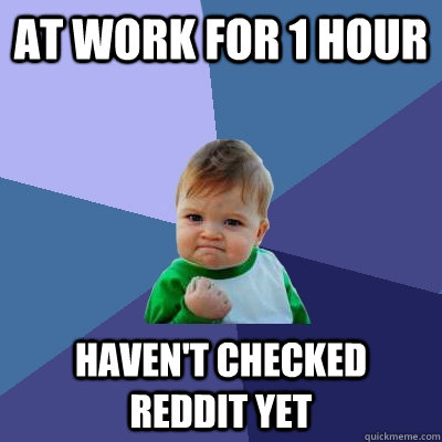 at work for 1 hour haven't checked reddit yet  Success Kid