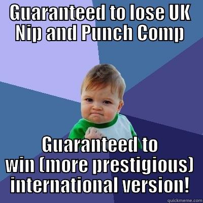 GUARANTEED TO LOSE UK NIP AND PUNCH COMP GUARANTEED TO WIN (MORE PRESTIGIOUS) INTERNATIONAL VERSION! Success Kid