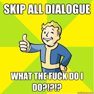 skip all dialogue what the fuck do i do?!?!? - skip all dialogue what the fuck do i do?!?!?  Fallout new vegas