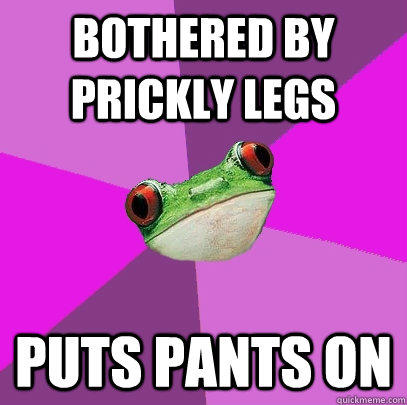 Bothered by prickly legs Puts pants on  Foul Bachelorette Frog