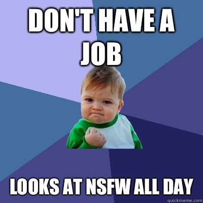 Don't have a job Looks at NSFW all day  Success Kid