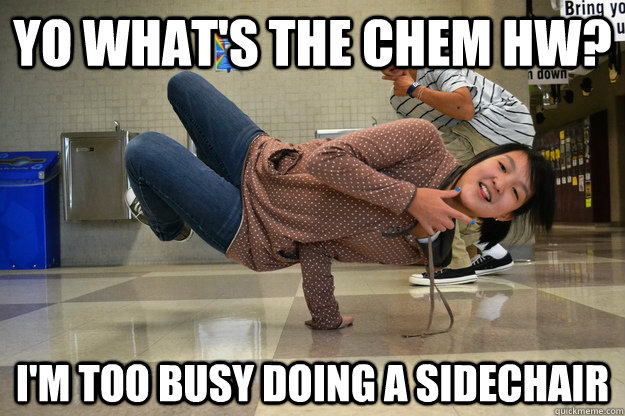 Yo what's the chem hw? I'm too busy doing a sidechair  