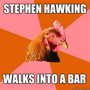 Stephen Hawking walks into a bar  Anti-Joke Chicken