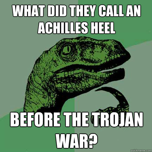 What did they call an Achilles Heel before the Trojan war?  Philosoraptor