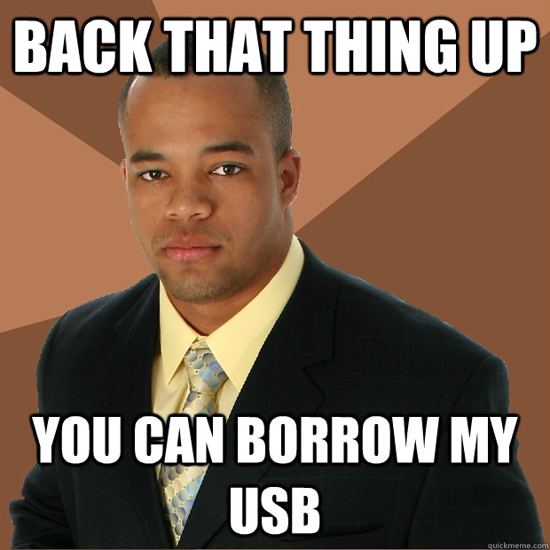 Back that thing up you can borrow my usb  Successful Black Man