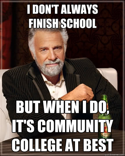 i don't always
finish school but when i do, it's community college at best  The Most Interesting Man In The World