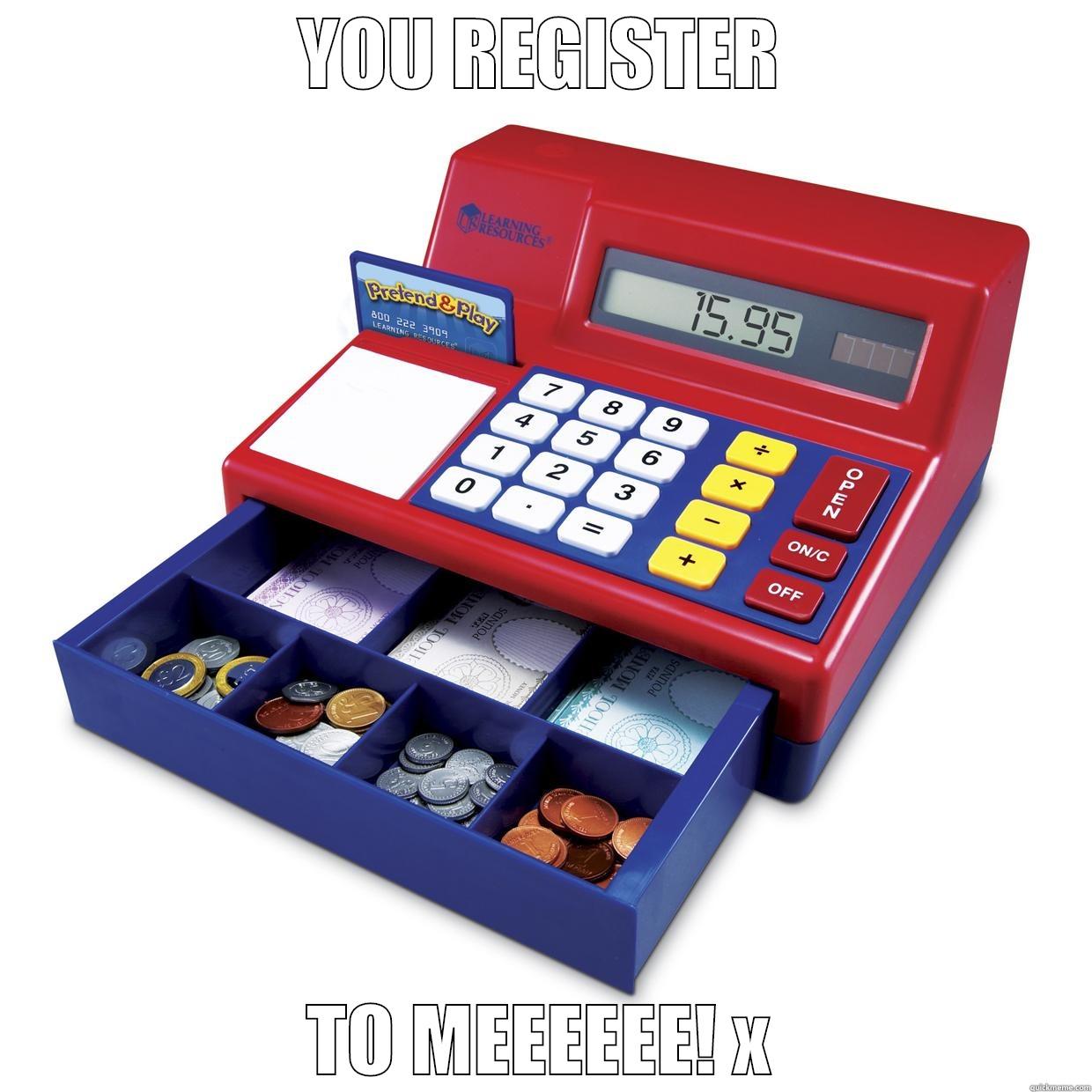 YOU REGISTER TO MEEEEEE! X Misc