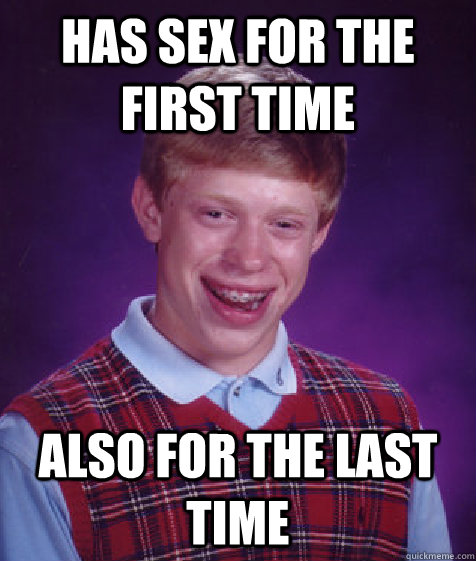 has sex for the first time also for the last time  Bad Luck Brian